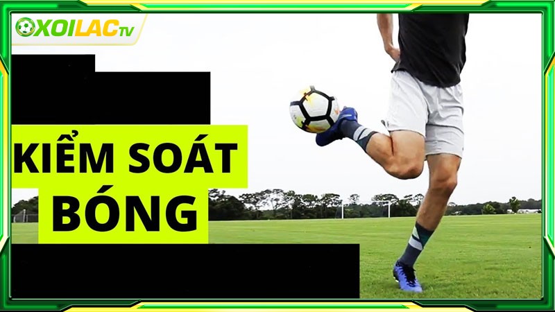 Kỹ thuật kiểm soát bóng là gì?